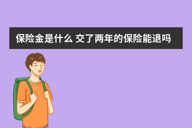 保险金是什么 交了两年的保险能退吗