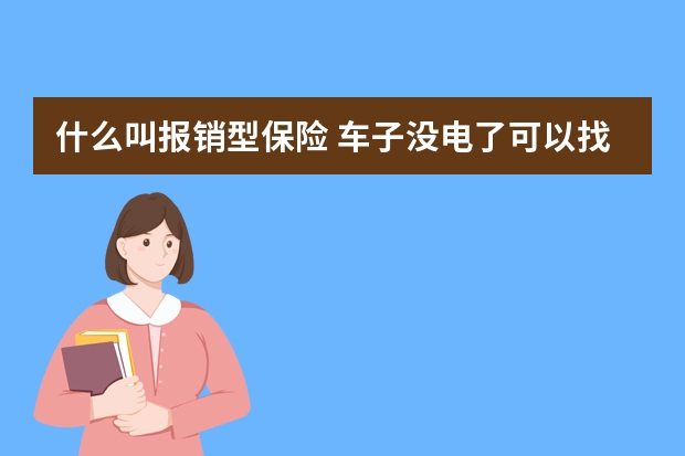 什么叫报销型保险 车子没电了可以找保险公司吗