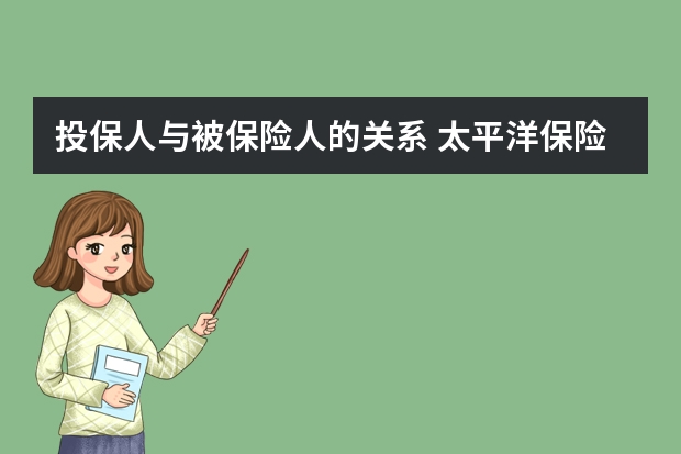 投保人与被保险人的关系 太平洋保险是正规的吗