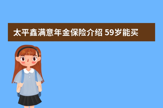 太平鑫满意年金保险介绍 59岁能买什么医疗保险