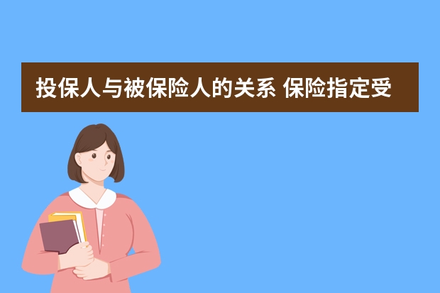 投保人与被保险人的关系 保险指定受益人的范围是什么