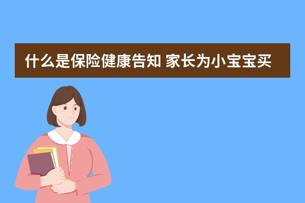 什么是保险健康告知 家长为小宝宝买保险的四大误区