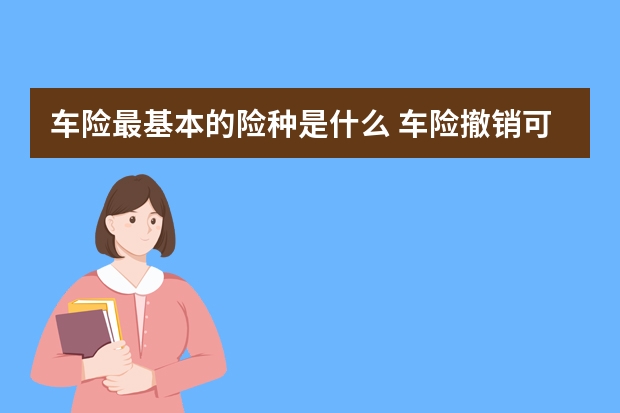 车险最基本的险种是什么 车险撤销可以重新报吗