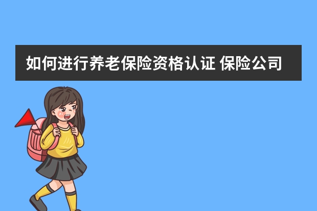 如何进行养老保险资格认证 保险公司救援免费吗