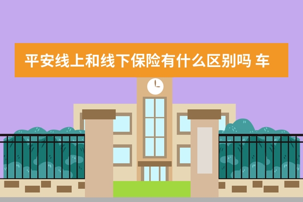 平安线上和线下保险有什么区别吗 车子没电了可以找保险公司吗