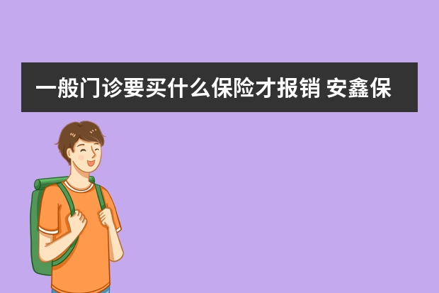 一般门诊要买什么保险才报销 安鑫保是什么类型保险