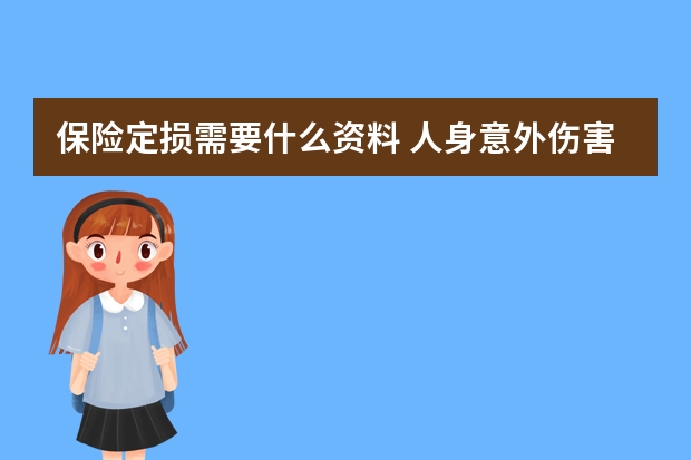 保险定损需要什么资料 人身意外伤害保险中决定残疾保险金的数额的因素有哪些