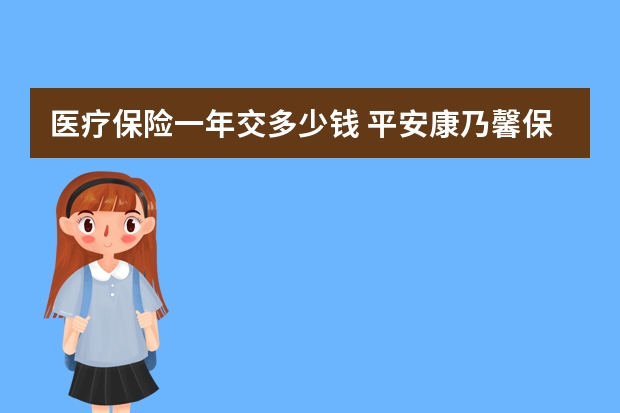 医疗保险一年交多少钱 平安康乃馨保险条款