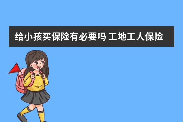 给小孩买保险有必要吗 工地工人保险怎么买