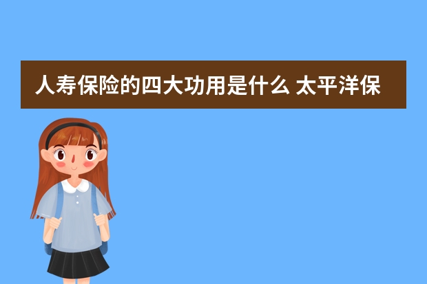 人寿保险的四大功用是什么 太平洋保险周六营业吗