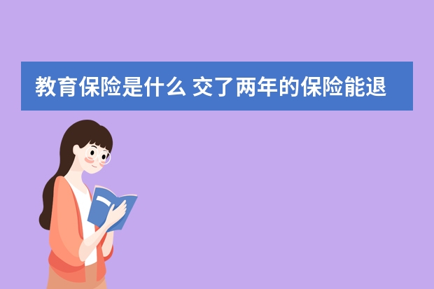 教育保险是什么 交了两年的保险能退吗