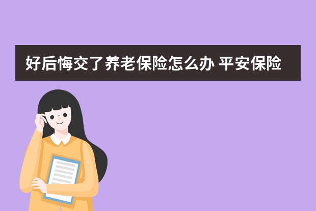 好后悔交了养老保险怎么办 平安保险赢越人生介绍