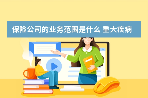 保险公司的业务范围是什么 重大疾病保险有用吗