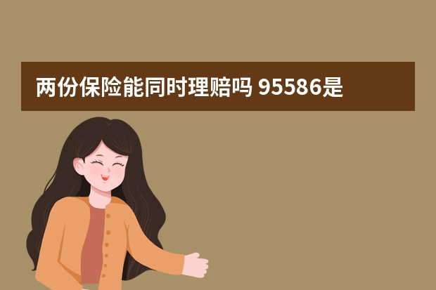 两份保险能同时理赔吗 95586是哪个保险公司