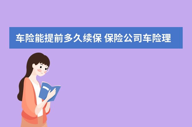 车险能提前多久续保 保险公司车险理赔流程