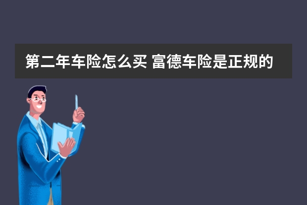 第二年车险怎么买 富德车险是正规的吗