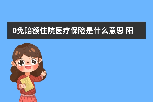 0免赔额住院医疗保险是什么意思 阳光保险怎么查自己的保单信息