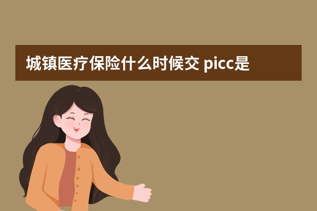 城镇医疗保险什么时候交 picc是什么保险公司