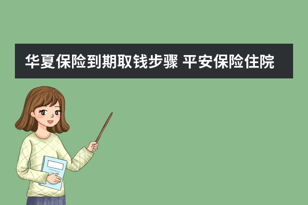 华夏保险到期取钱步骤 平安保险住院报销流程