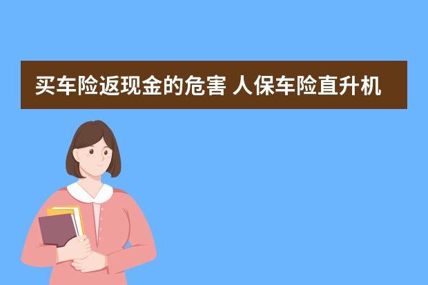 买车险返现金的危害 人保车险直升机救援是真的吗