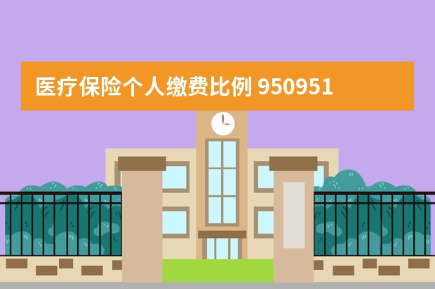 医疗保险个人缴费比例 950951是什么保险公司