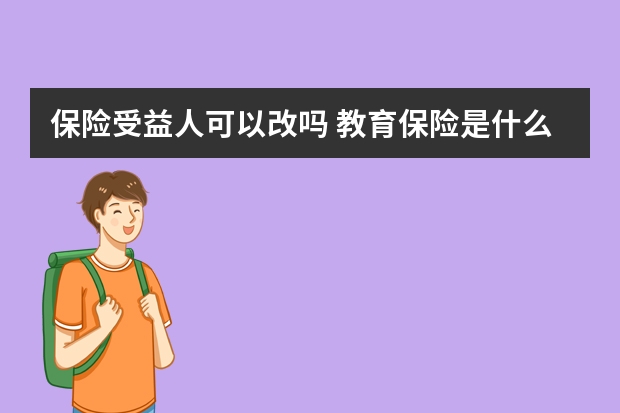 保险受益人可以改吗 教育保险是什么