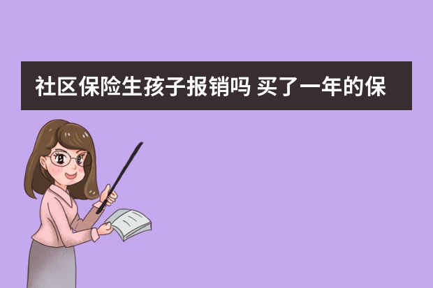 社区保险生孩子报销吗 买了一年的保险不想买了怎么办