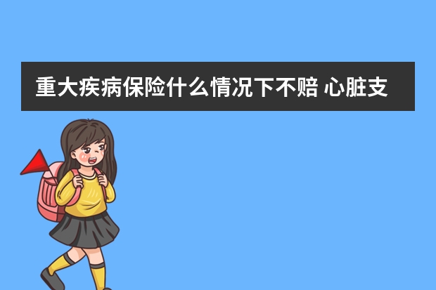 重大疾病保险什么情况下不赔 心脏支架手术保险公司报销吗