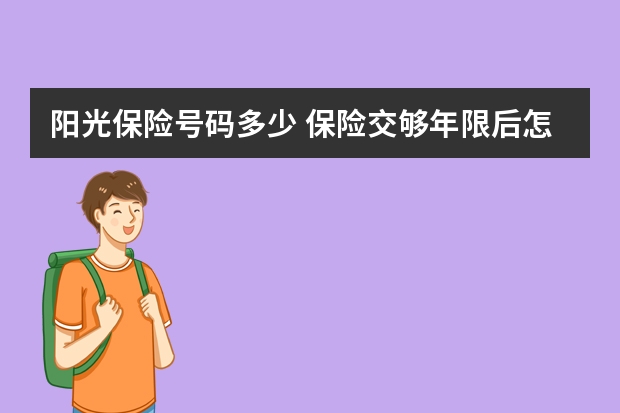 阳光保险号码多少 保险交够年限后怎么办