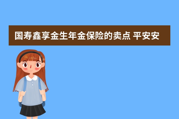 国寿鑫享金生年金保险的卖点 平安安行两全保险保什么