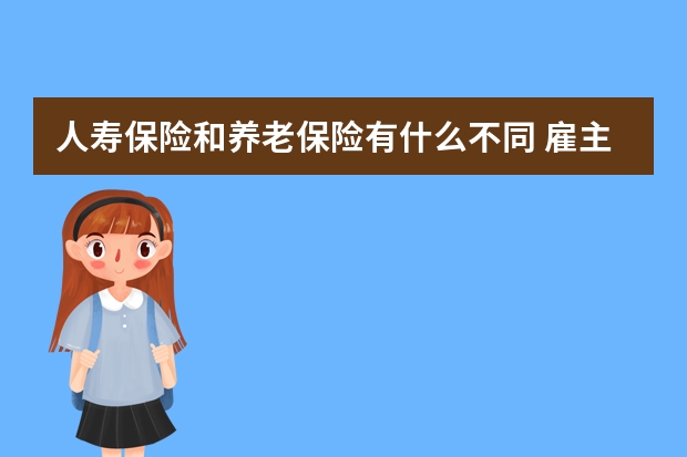 人寿保险和养老保险有什么不同 雇主责任保险的被保险人是哪个