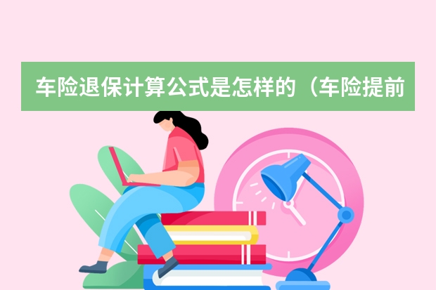 车险退保计算公式是怎样的（车险提前3个月买的好处）