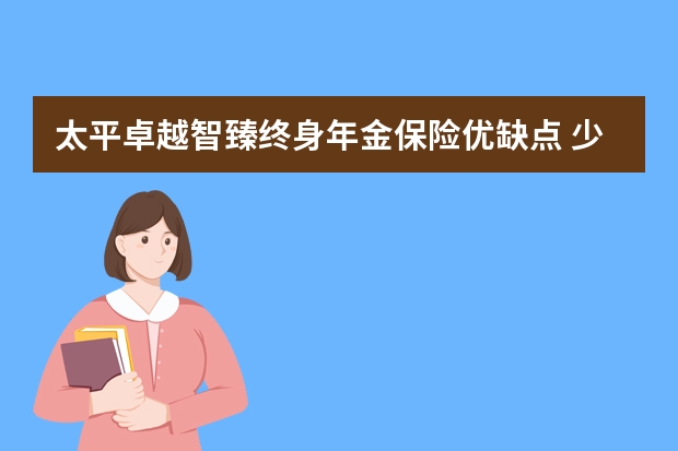 太平卓越智臻终身年金保险优缺点 少儿基金保险怎么办理