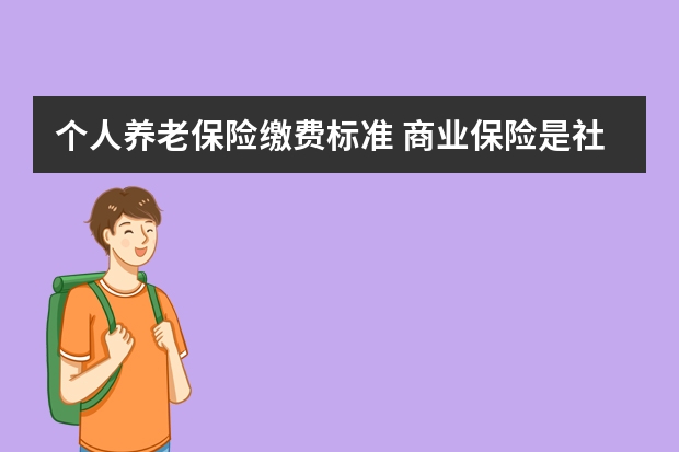 个人养老保险缴费标准 商业保险是社会保障体系的什么