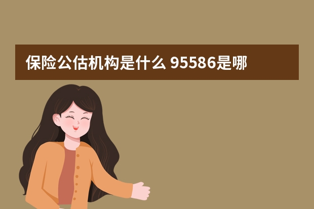 保险公估机构是什么 95586是哪个保险公司