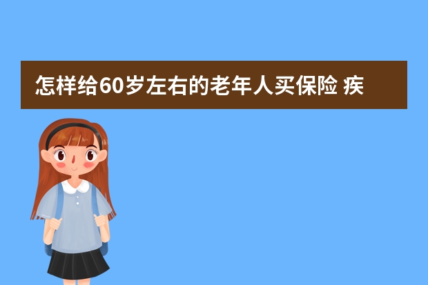 怎样给60岁左右的老年人买保险 疾病保险是什么