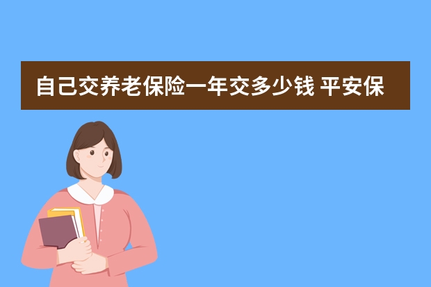 自己交养老保险一年交多少钱 平安保险上班时间