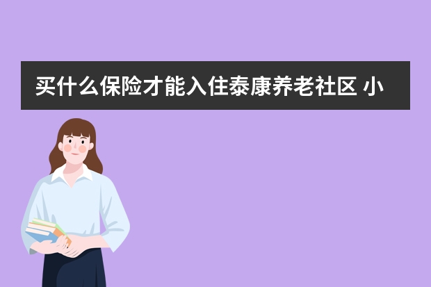 买什么保险才能入住泰康养老社区 小保险公司理赔难吗