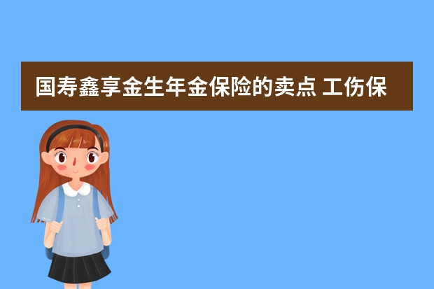 国寿鑫享金生年金保险的卖点 工伤保险费率是多少