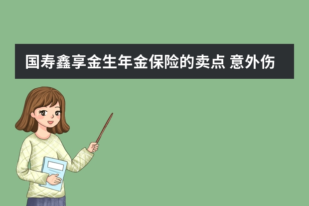 国寿鑫享金生年金保险的卖点 意外伤害收入保障保险是什么