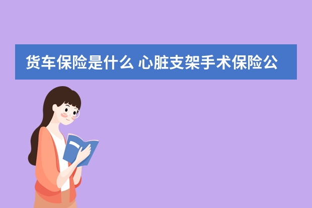 货车保险是什么 心脏支架手术保险公司报销吗