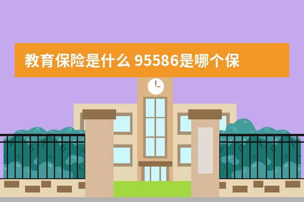 教育保险是什么 95586是哪个保险公司