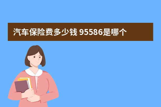 汽车保险费多少钱 95586是哪个保险公司