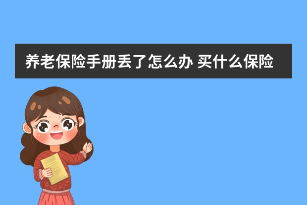 养老保险手册丢了怎么办 买什么保险才能入住泰康养老社区