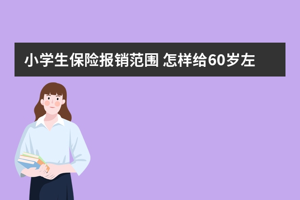 小学生保险报销范围 怎样给60岁左右的老年人买保险