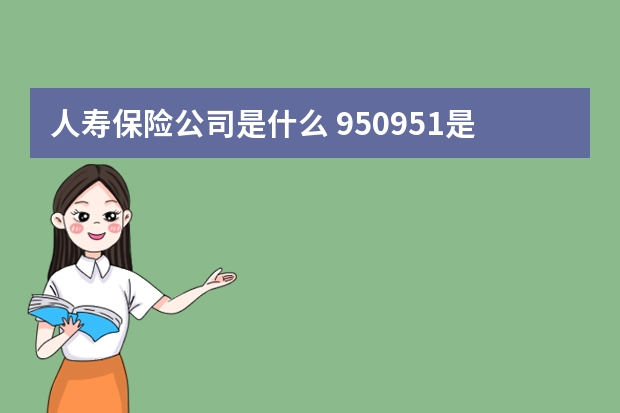 人寿保险公司是什么 950951是什么保险公司