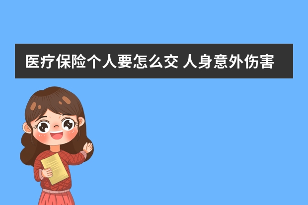 医疗保险个人要怎么交 人身意外伤害保险中决定残疾保险金的数额的因素有哪些