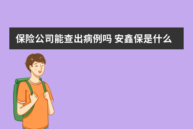 保险公司能查出病例吗 安鑫保是什么类型保险