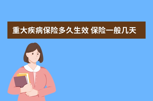 重大疾病保险多久生效 保险一般几天到账