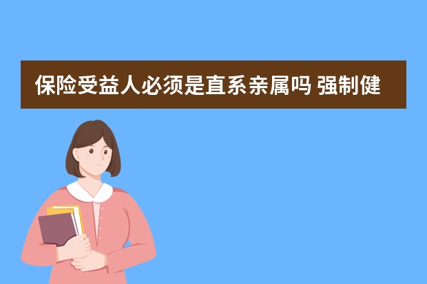 保险受益人必须是直系亲属吗 强制健康保险是什么